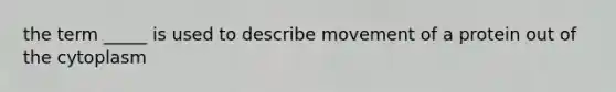 the term _____ is used to describe movement of a protein out of the cytoplasm