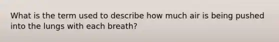 What is the term used to describe how much air is being pushed into the lungs with each breath?