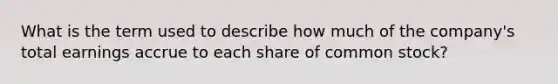 What is the term used to describe how much of the company's total earnings accrue to each share of common stock?