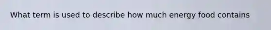 What term is used to describe how much energy food contains