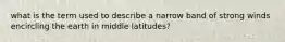 what is the term used to describe a narrow band of strong winds encircling the earth in middle latitudes?