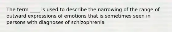 The term ____ is used to describe the narrowing of the range of outward expressions of emotions that is sometimes seen in persons with diagnoses of schizophrenia