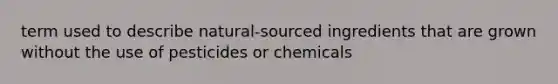 term used to describe natural-sourced ingredients that are grown without the use of pesticides or chemicals