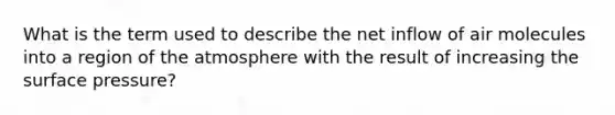 What is the term used to describe the net inflow of air molecules into a region of the atmosphere with the result of increasing the surface pressure?