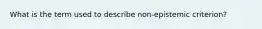 What is the term used to describe non-epistemic criterion?