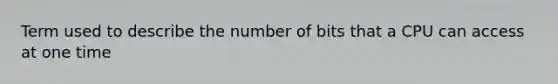 Term used to describe the number of bits that a CPU can access at one time