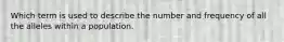 Which term is used to describe the number and frequency of all the alleles within a population.