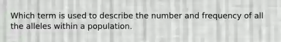 Which term is used to describe the number and frequency of all the alleles within a population.