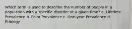 Which term is used to describe the number of people in a population with a specific disorder at a given time? a. Lifetime Prevalence b. Point Prevalence c. One-year Prevalence d. Etiology