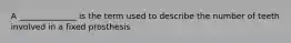 A ______________ is the term used to describe the number of teeth involved in a fixed prosthesis