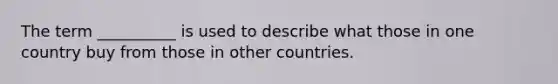 The term __________ is used to describe what those in one country buy from those in other countries.