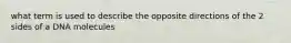 what term is used to describe the opposite directions of the 2 sides of a DNA molecules