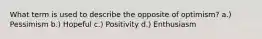 What term is used to describe the opposite of optimism? a.) Pessimism b.) Hopeful c.) Positivity d.) Enthusiasm