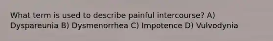 What term is used to describe painful intercourse? A) Dyspareunia B) Dysmenorrhea C) Impotence D) Vulvodynia