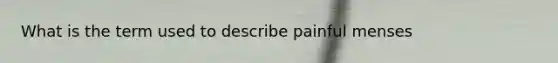 What is the term used to describe painful menses
