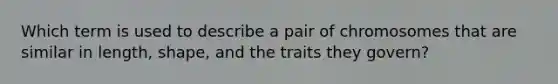 Which term is used to describe a pair of chromosomes that are similar in length, shape, and the traits they govern?