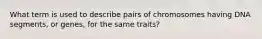 What term is used to describe pairs of chromosomes having DNA segments, or genes, for the same traits?