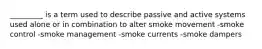 _________ is a term used to describe passive and active systems used alone or in combination to alter smoke movement -smoke control -smoke management -smoke currents -smoke dampers