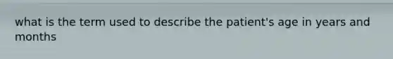 what is the term used to describe the patient's age in years and months