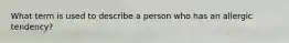 What term is used to describe a person who has an allergic tendency?