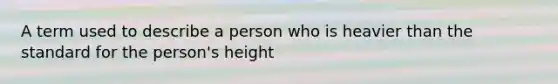 A term used to describe a person who is heavier than the standard for the person's height