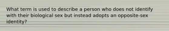 What term is used to describe a person who does not identify with their biological sex but instead adopts an opposite-sex identity?
