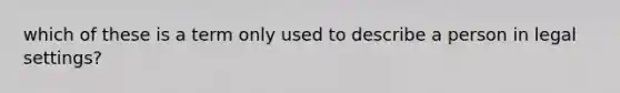 which of these is a term only used to describe a person in legal settings?