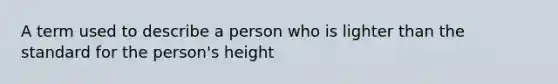 A term used to describe a person who is lighter than the standard for the person's height