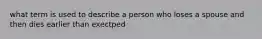 what term is used to describe a person who loses a spouse and then dies earlier than exectped