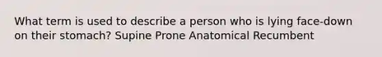 What term is used to describe a person who is lying face-down on their stomach? Supine Prone Anatomical Recumbent