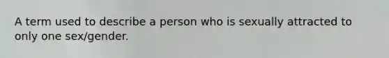 A term used to describe a person who is sexually attracted to only one sex/gender.