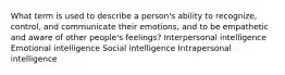 What term is used to describe a person's ability to recognize, control, and communicate their emotions, and to be empathetic and aware of other people's feelings? Interpersonal intelligence Emotional intelligence Social intelligence Intrapersonal intelligence