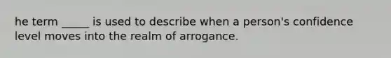 he term _____ is used to describe when a person's confidence level moves into the realm of arrogance.