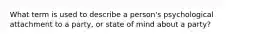 What term is used to describe a person's psychological attachment to a party, or state of mind about a party?