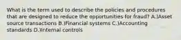 What is the term used to describe the policies and procedures that are designed to reduce the opportunities for fraud? A.)Asset source transactions B.)Financial systems C.)Accounting standards D.)Internal controls