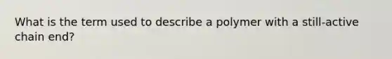 What is the term used to describe a polymer with a still-active chain end?