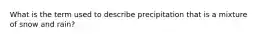 What is the term used to describe precipitation that is a mixture of snow and rain?