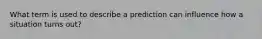 What term is used to describe a prediction can influence how a situation turns out?