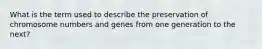 What is the term used to describe the preservation of chromosome numbers and genes from one generation to the next?