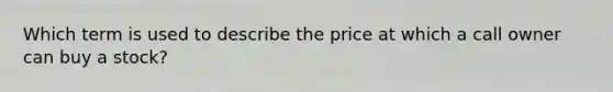 Which term is used to describe the price at which a call owner can buy a stock?