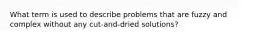 What term is used to describe problems that are fuzzy and complex without any cut-and-dried solutions?