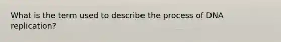 What is the term used to describe the process of DNA replication?