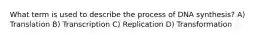What term is used to describe the process of DNA synthesis? A) Translation B) Transcription C) Replication D) Transformation