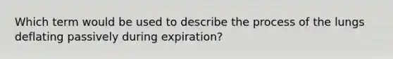 Which term would be used to describe the process of the lungs deflating passively during expiration?