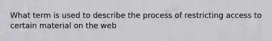 What term is used to describe the process of restricting access to certain material on the web