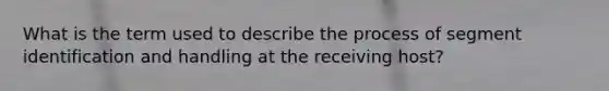 What is the term used to describe the process of segment identification and handling at the receiving host?