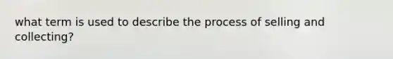 what term is used to describe the process of selling and collecting?