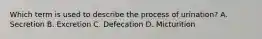 Which term is used to describe the process of urination? A. Secretion B. Excretion C. Defecation D. Micturition