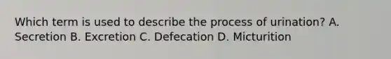 Which term is used to describe the process of urination? A. Secretion B. Excretion C. Defecation D. Micturition