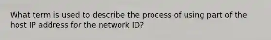 What term is used to describe the process of using part of the host IP address for the network ID?